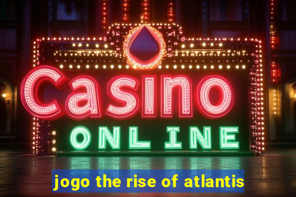 jogo the rise of atlantis